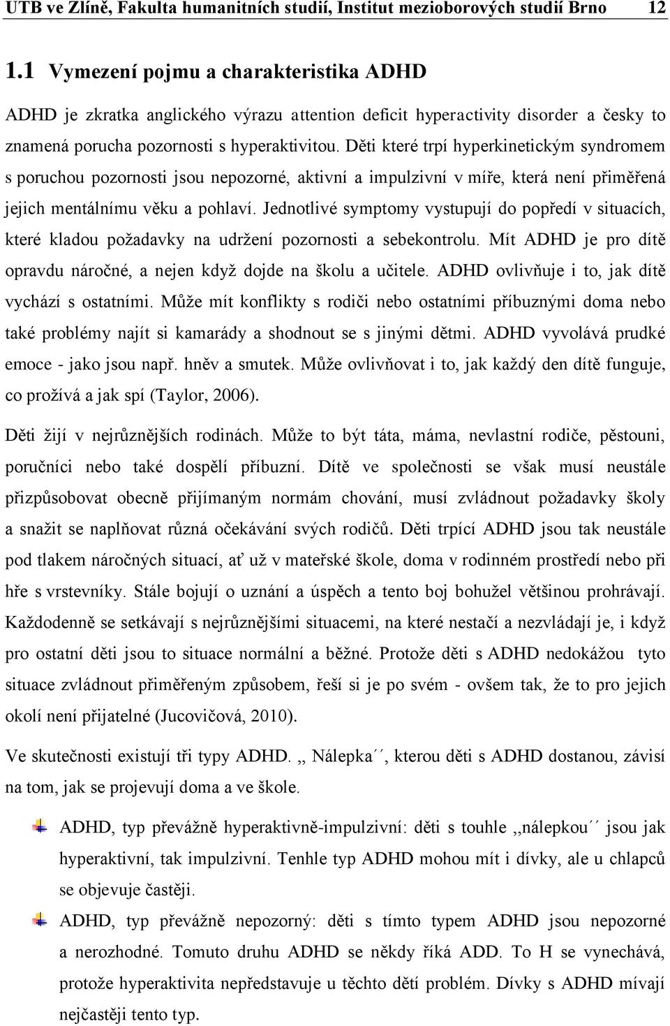 Děti které trpí hyperkinetickým syndromem s poruchou pozornosti jsou nepozorné, aktivní a impulzivní v míře, která není přiměřená jejich mentálnímu věku a pohlaví.