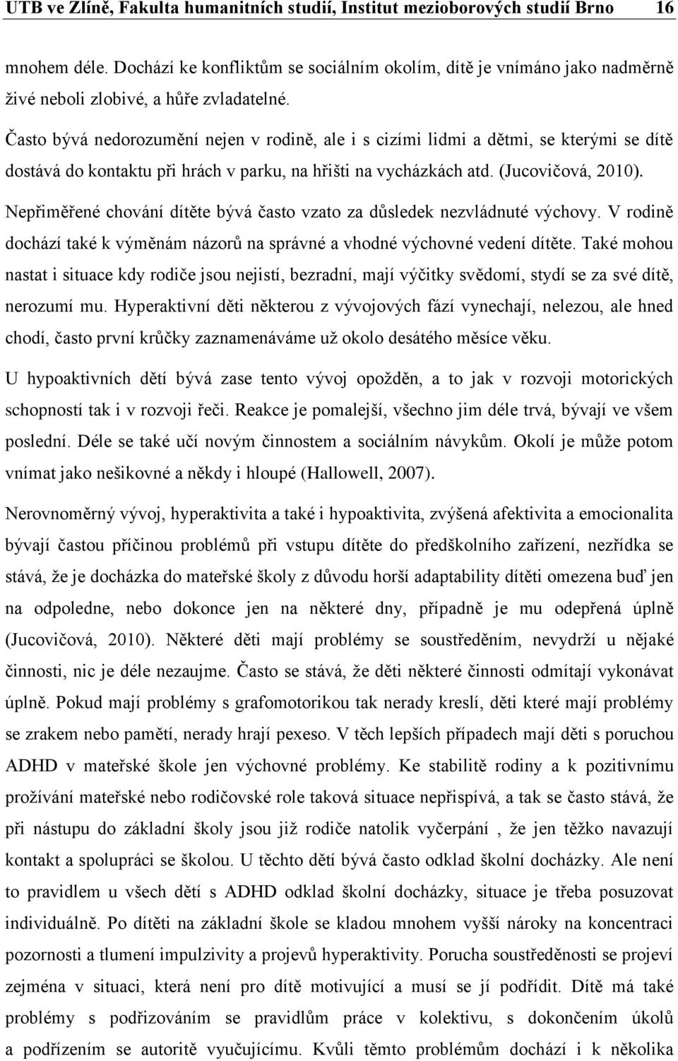 Často bývá nedorozumění nejen v rodině, ale i s cizími lidmi a dětmi, se kterými se dítě dostává do kontaktu při hrách v parku, na hřišti na vycházkách atd. (Jucovičová, 2010).