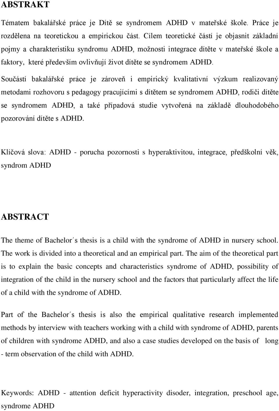 Součástí bakalářské práce je zároveň i empirický kvalitativní výzkum realizovaný metodami rozhovoru s pedagogy pracujícími s dítětem se syndromem ADHD, rodiči dítěte se syndromem ADHD, a také