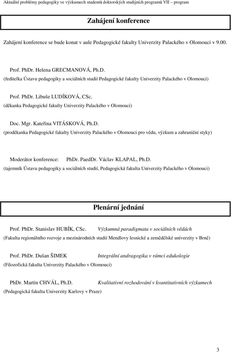 (děkanka Pedagogické fakulty Univerzity Palackého v Olomouci) Doc. Mgr. Kateřina VITÁSKOVÁ, Ph.D. (proděkanka Pedagogické fakulty Univerzity Palackého v Olomouci pro vědu, výzkum a zahraniční styky) Moderátor konference: PhDr.