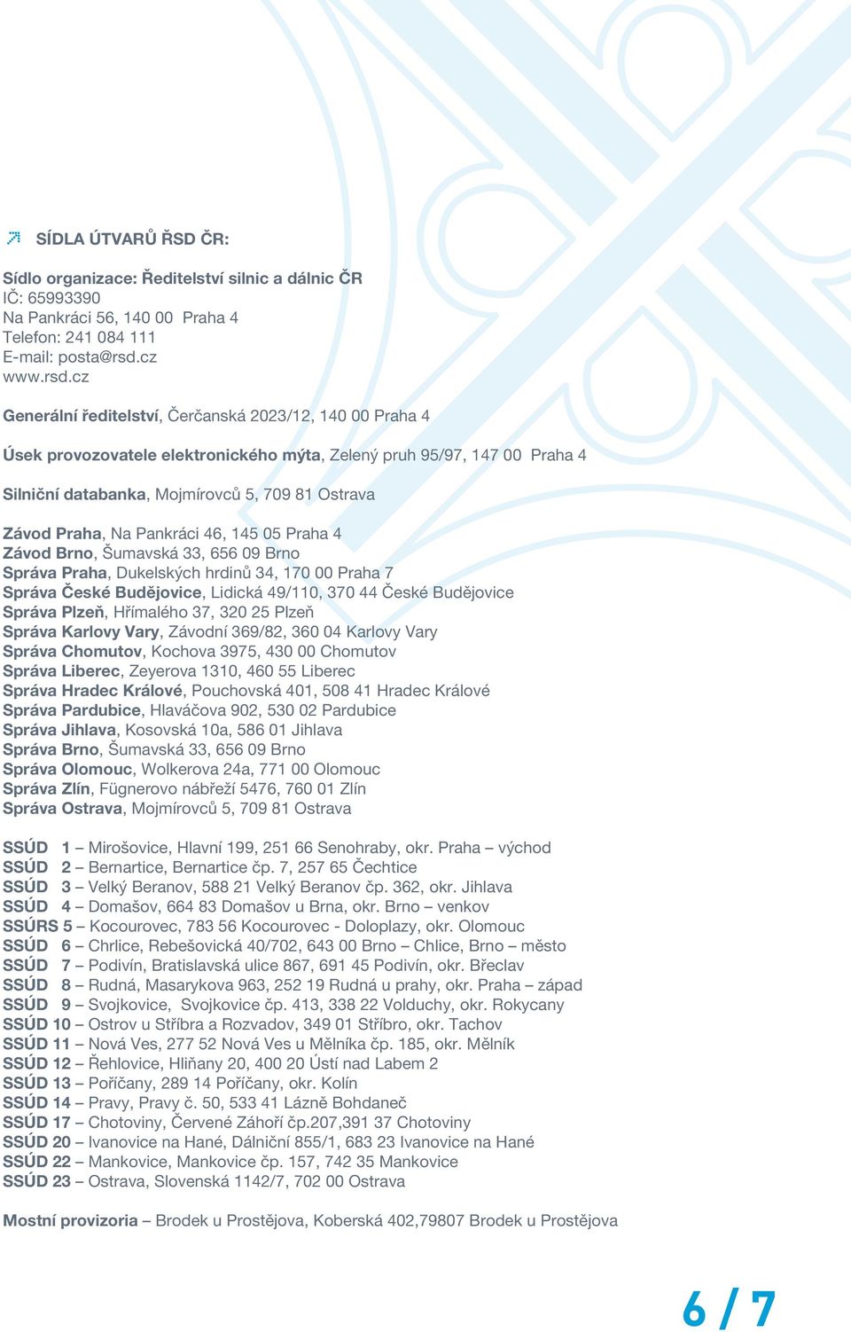 cz Generální ředitelství, Čerčanská 2023/12, 140 00 Praha 4 Úsek provozovatele elektronického mýta, Zelený pruh 95/97, 147 00 Praha 4 Silniční databanka, Mojmírovců 5, 709 81 Ostrava Závod Praha, Na