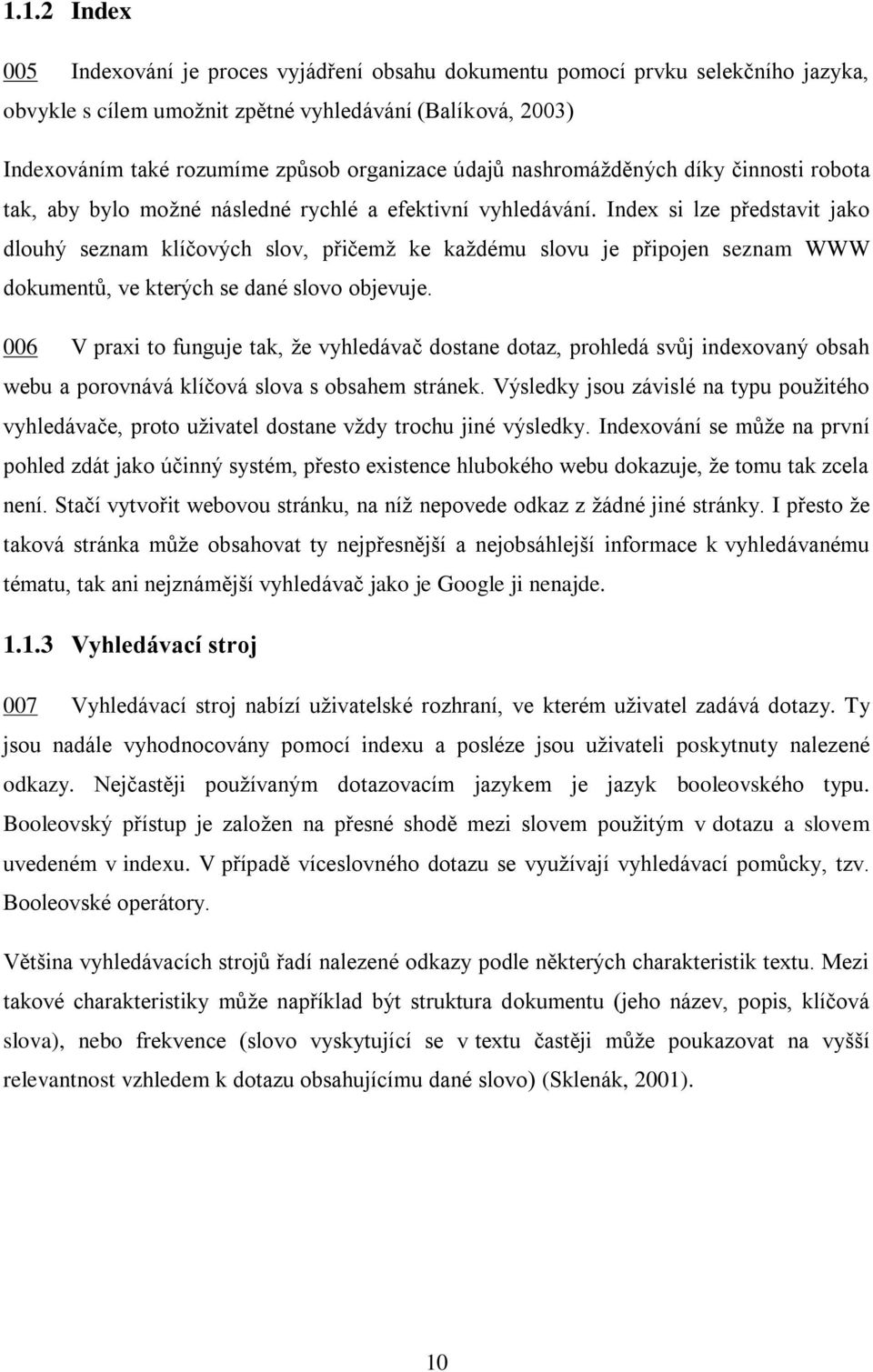 Index si lze představit jako dlouhý seznam klíčových slov, přičemž ke každému slovu je připojen seznam WWW dokumentů, ve kterých se dané slovo objevuje.