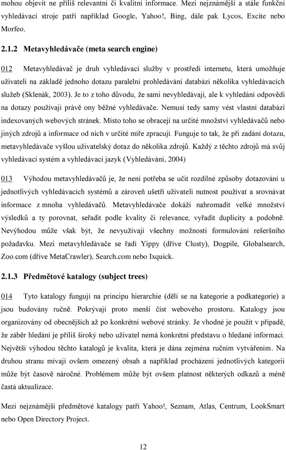 vyhledávacích služeb (Sklenák, 2003). Je to z toho důvodu, že sami nevyhledávají, ale k vyhledání odpovědi na dotazy používají právě ony běžné vyhledávače.