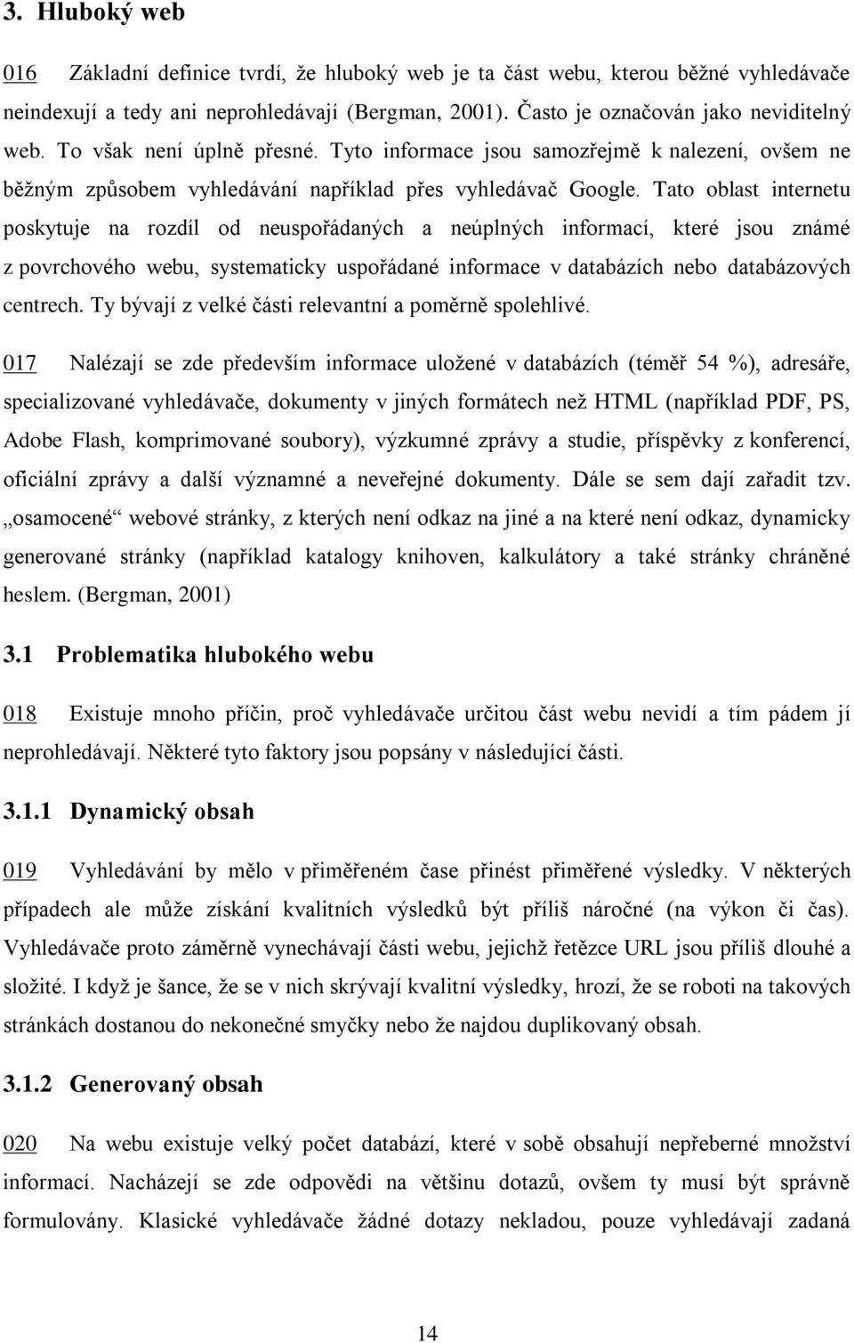 Tato oblast internetu poskytuje na rozdíl od neuspořádaných a neúplných informací, které jsou známé z povrchového webu, systematicky uspořádané informace v databázích nebo databázových centrech.