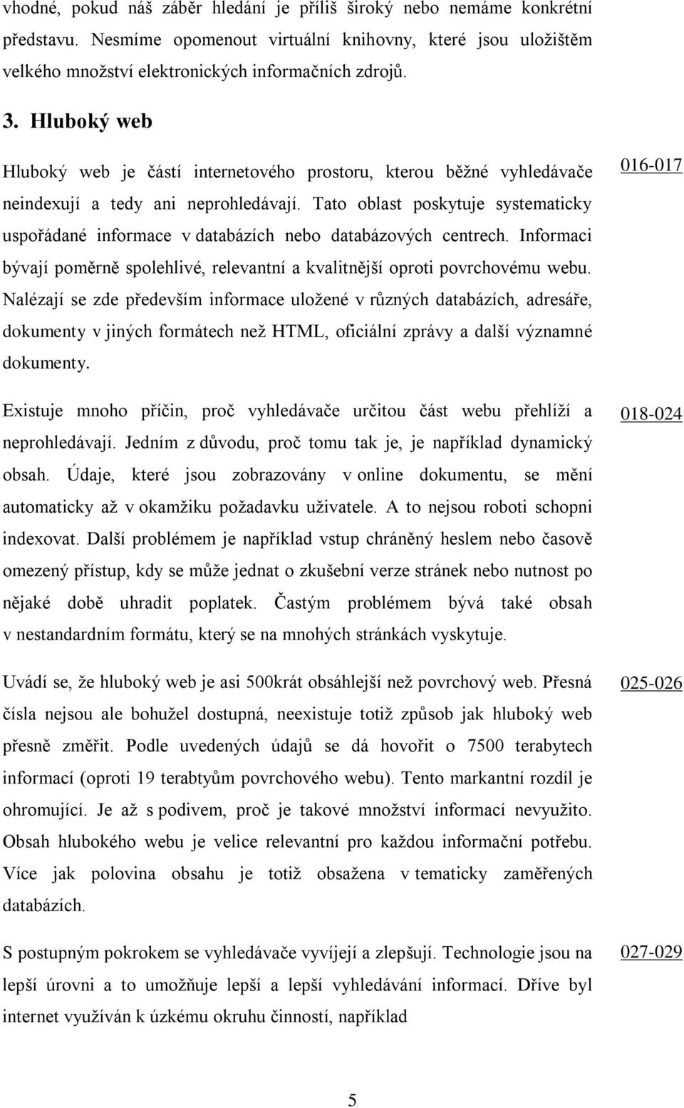 Tato oblast poskytuje systematicky uspořádané informace v databázích nebo databázových centrech. Informaci bývají poměrně spolehlivé, relevantní a kvalitnější oproti povrchovému webu.