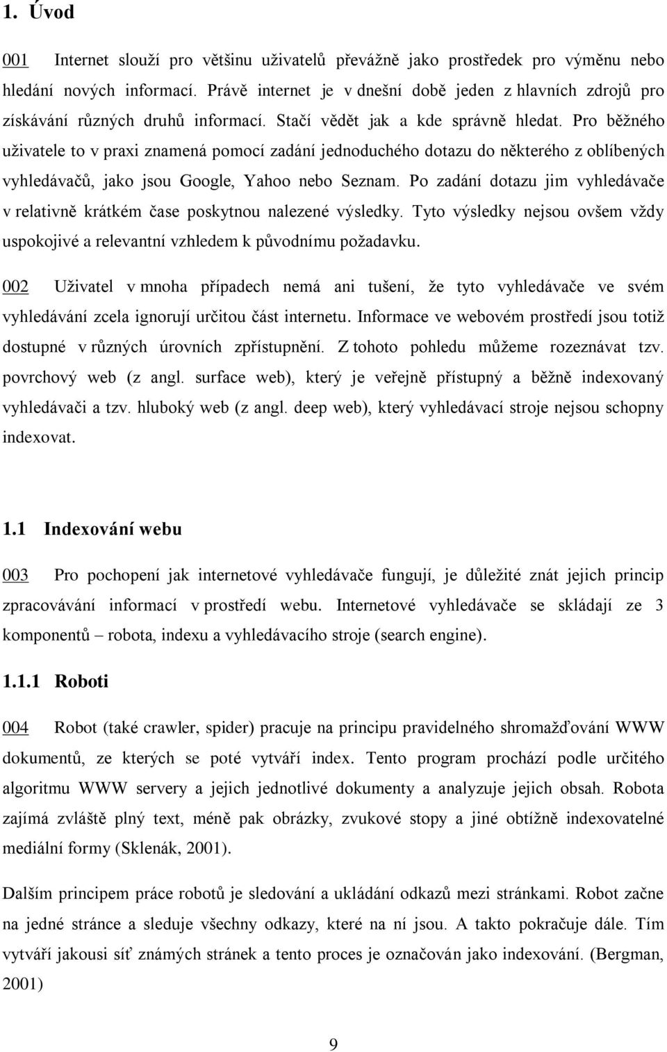 Pro běžného uživatele to v praxi znamená pomocí zadání jednoduchého dotazu do některého z oblíbených vyhledávačů, jako jsou Google, Yahoo nebo Seznam.