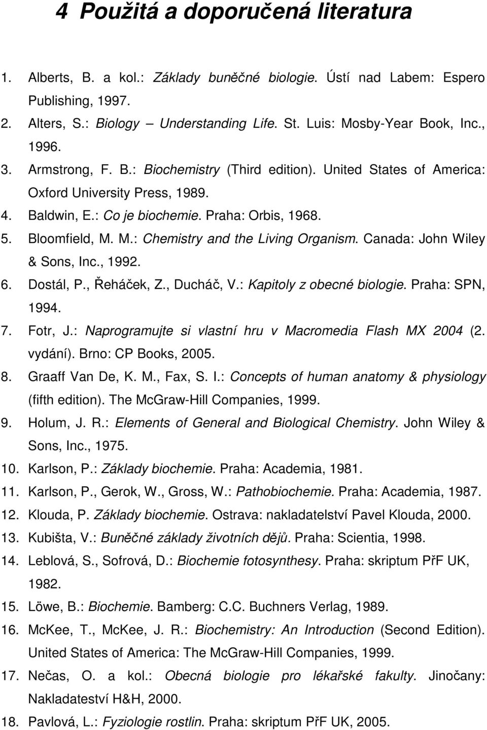 M.: Chemistry and the Living Organism. Canada: John Wiley & Sons, Inc., 1992. 6. Dostál, P., Řeháček, Z., Ducháč, V.: Kapitoly z obecné biologie. Praha: SPN, 1994. 7. Fotr, J.