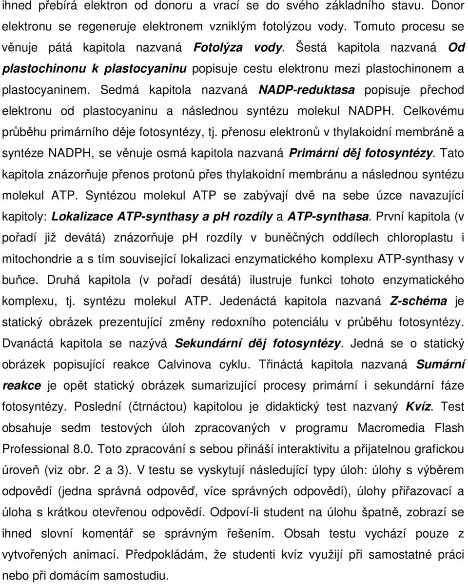 Sedmá kapitola nazvaná NADP-reduktasa popisuje přechod elektronu od plastocyaninu a následnou syntézu molekul NADPH. Celkovému průběhu primárního děje fotosyntézy, tj.