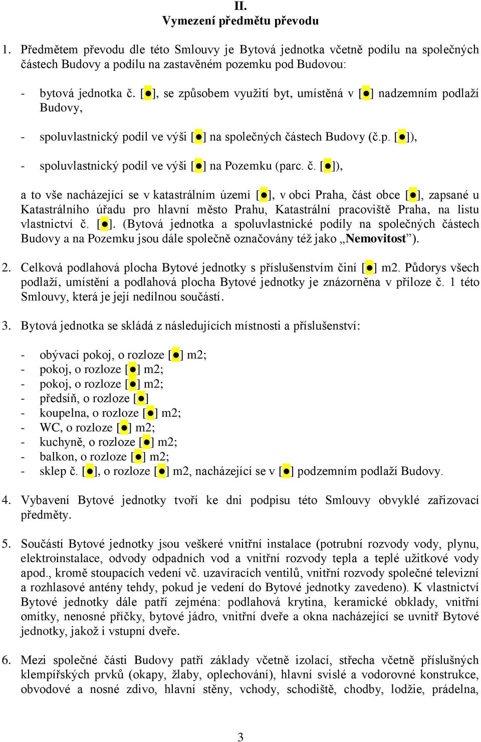 č. [ ]), a to vše nacházející se v katastrálním území [ ], v obci Praha, část obce [ ], zapsané u Katastrálního úřadu pro hlavní město Prahu, Katastrální pracoviště Praha, na listu vlastnictví č. [ ]. (Bytová jednotka a spoluvlastnické podíly na společných částech Budovy a na Pozemku jsou dále společně označovány též jako Nemovitost ).