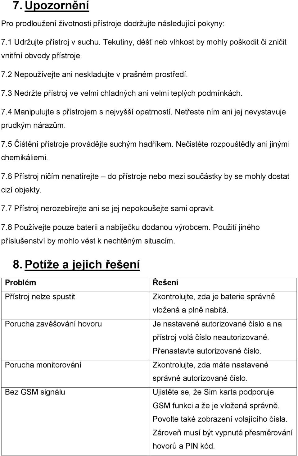 Nečistěte rozpouštědly ani jinými chemikáliemi. 7.6 Přístroj ničím nenatírejte do přístroje nebo mezi součástky by se mohly dostat cizí objekty. 7.7 Přístroj nerozebírejte ani se jej nepokoušejte sami opravit.