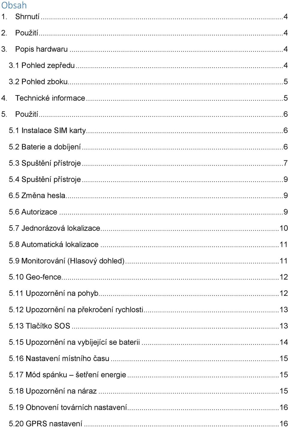 9 Monitorování (Hlasový dohled)... 11 5.10 Geo-fence... 12 5.11 Upozornění na pohyb... 12 5.12 Upozornění na překročení rychlosti... 13 5.13 Tlačítko SOS... 13 5.15 Upozornění na vybíjející se baterii.