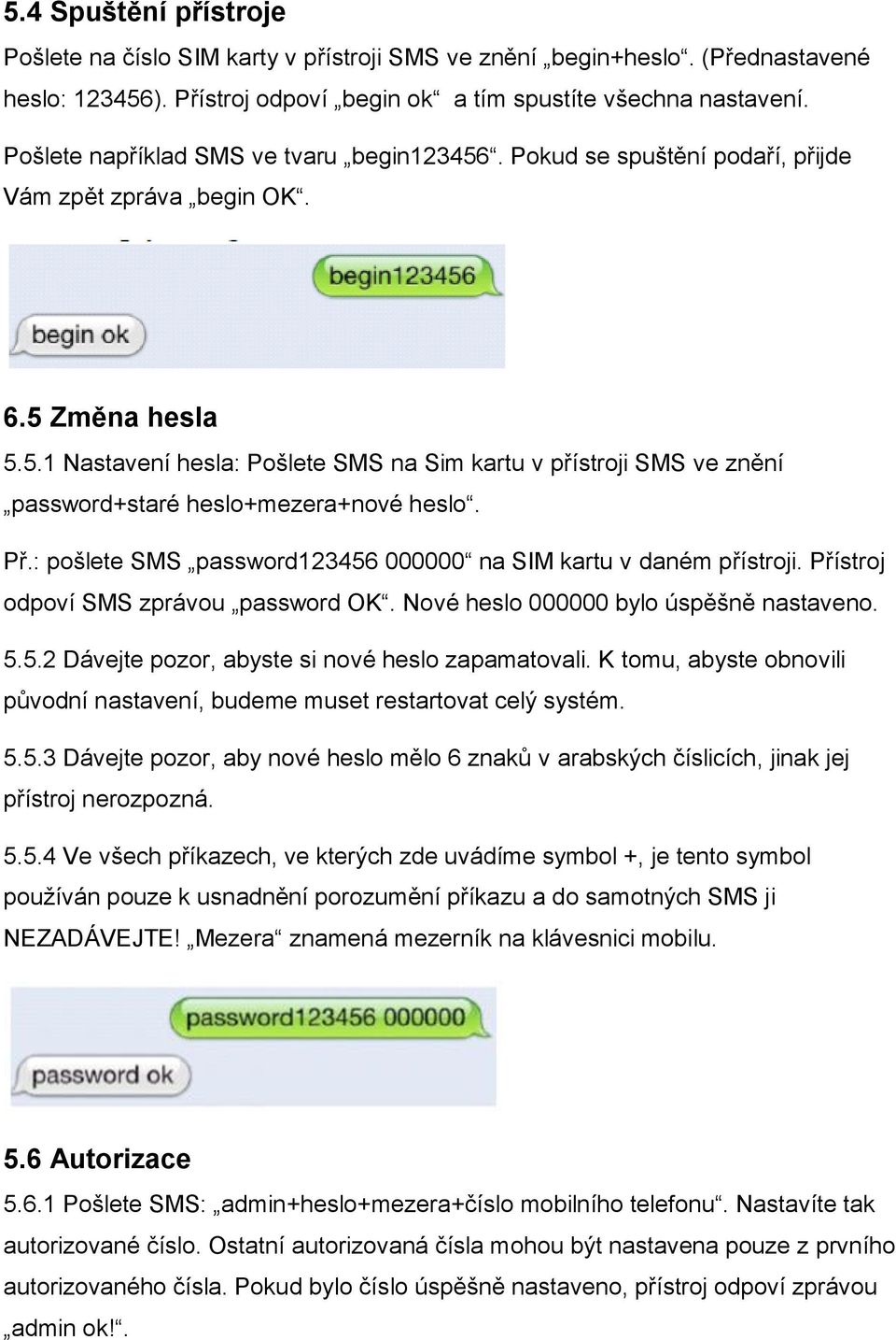 Př.: pošlete SMS password123456 000000 na SIM kartu v daném přístroji. Přístroj odpoví SMS zprávou password OK. Nové heslo 000000 bylo úspěšně nastaveno. 5.5.2 Dávejte pozor, abyste si nové heslo zapamatovali.