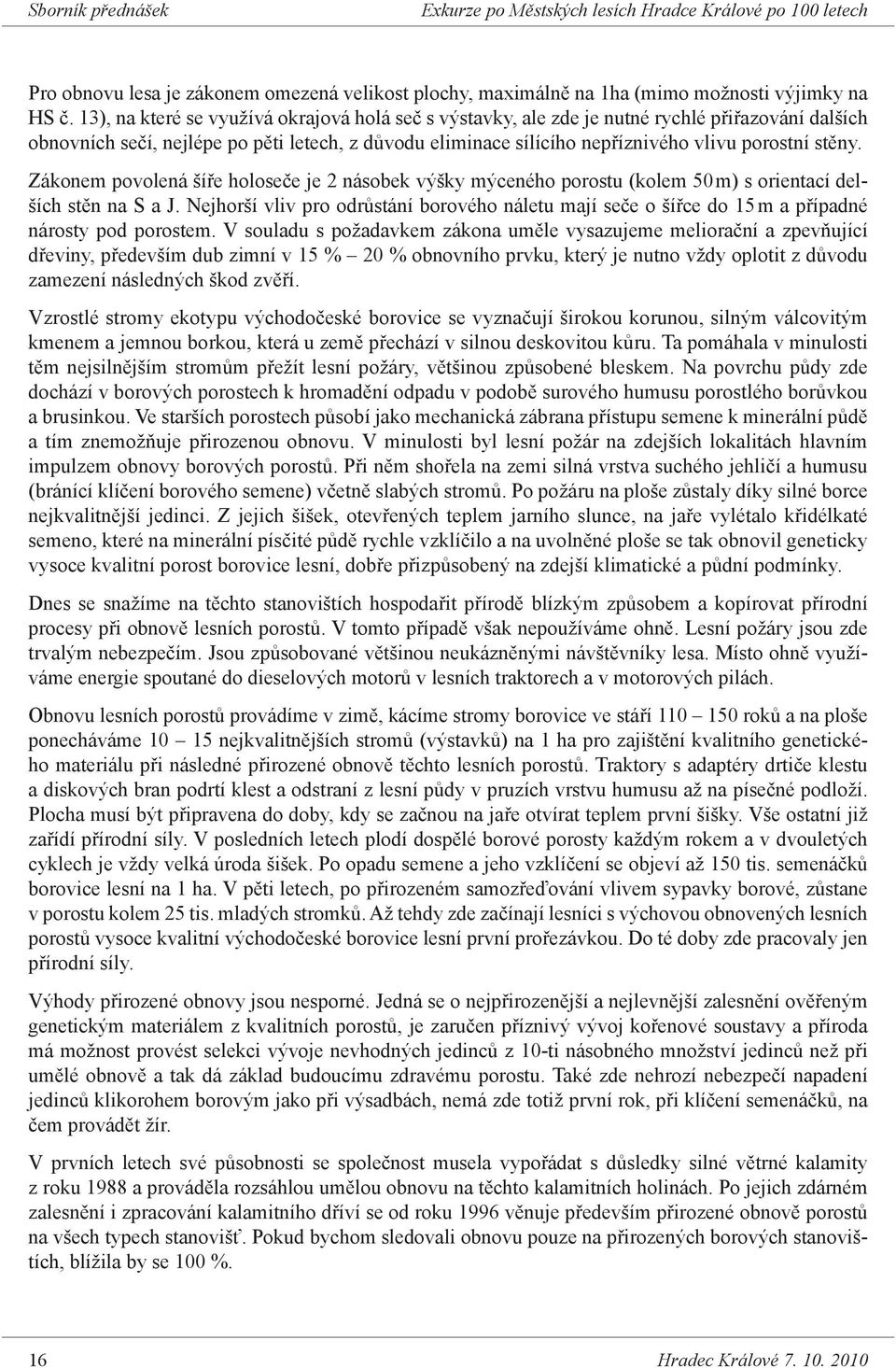 stěny. Zákonem povolená šíře holoseče je 2 násobek výšky mýceného porostu (kolem 50 m) s orientací delších stěn na S a J.