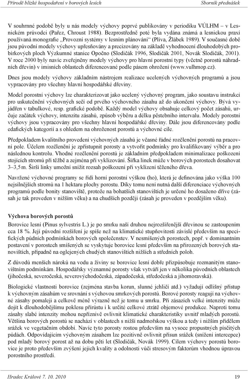 V současné době jsou původní modely výchovy upřesňovány a precizovány na základě vyhodnocení dlouhodobých probírkových ploch Výzkumné stanice Opočno (Slodičák 1996, Slodičák 2001, Novák Slodičák,