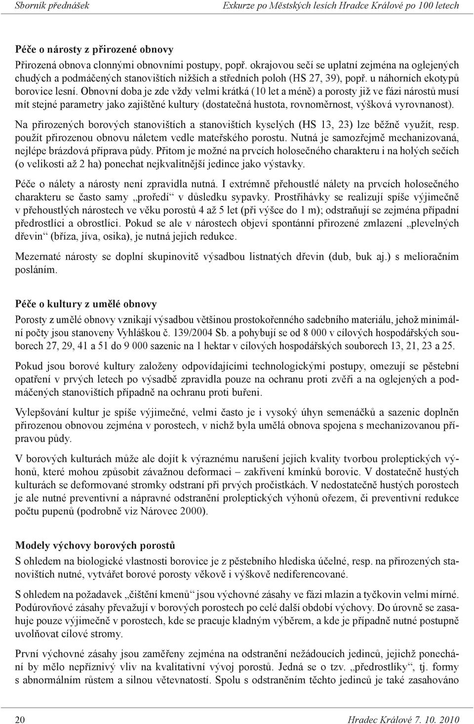 Obnovní doba je zde vždy velmi krátká (10 let a méně) a porosty již ve fázi nárostů musí mít stejné parametry jako zajištěné kultury (dostatečná hustota, rovnoměrnost, výšková vyrovnanost).