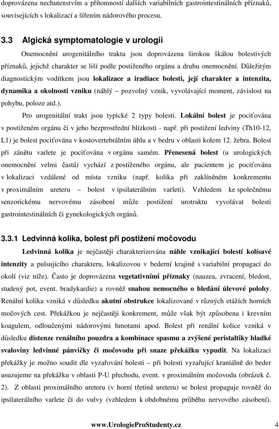 Důležitým diagnostickým vodítkem jsou lokalizace a iradiace bolesti, její charakter a intenzita, dynamika a okolnosti vzniku (náhlý pozvolný vznik, vyvolávající moment, závislost na pohybu, poloze