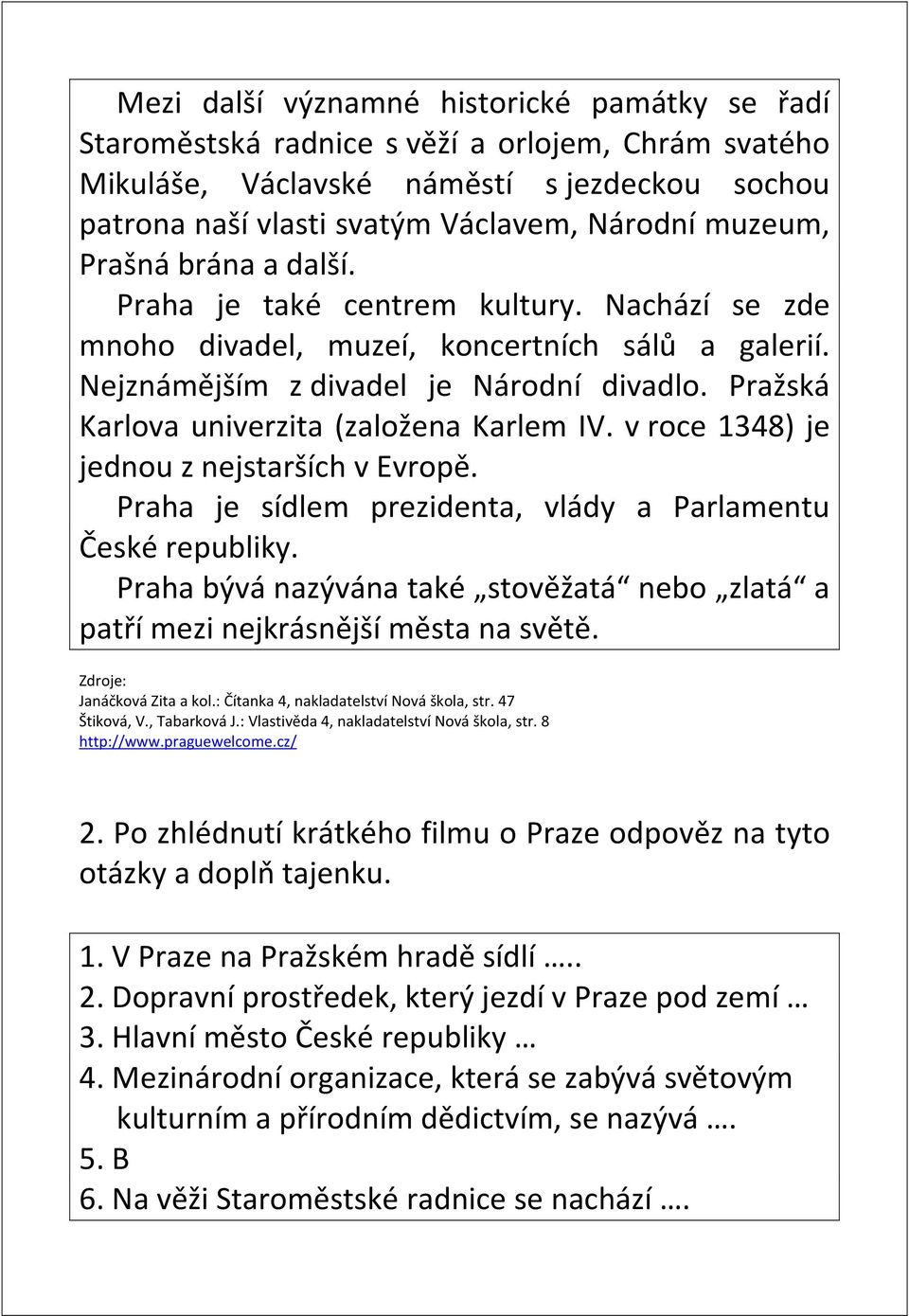 Pražská Karlova univerzita (založena Karlem IV. v roce 1348) je jednou z nejstarších v Evropě. Praha je sídlem prezidenta, vlády a Parlamentu České republiky.