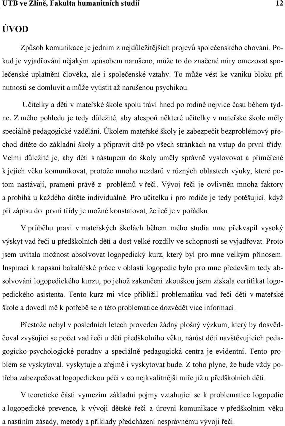 To může vést ke vzniku bloku při nutnosti se domluvit a může vyústit až narušenou psychikou. Učitelky a děti v mateřské škole spolu tráví hned po rodině nejvíce času během týdne.