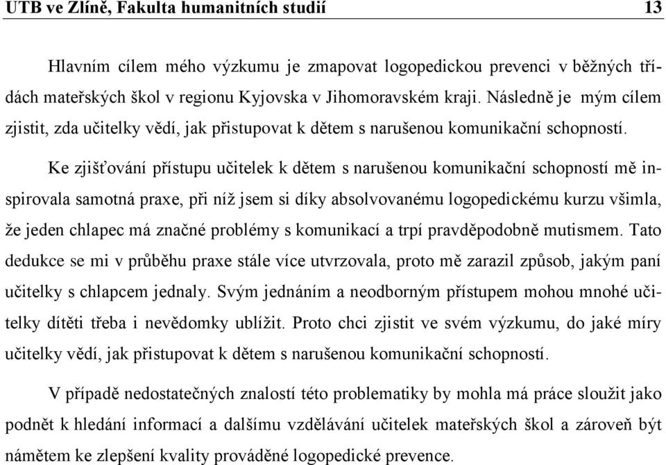 Ke zjišťování přístupu učitelek k dětem s narušenou komunikační schopností mě inspirovala samotná praxe, při níž jsem si díky absolvovanému logopedickému kurzu všimla, že jeden chlapec má značné