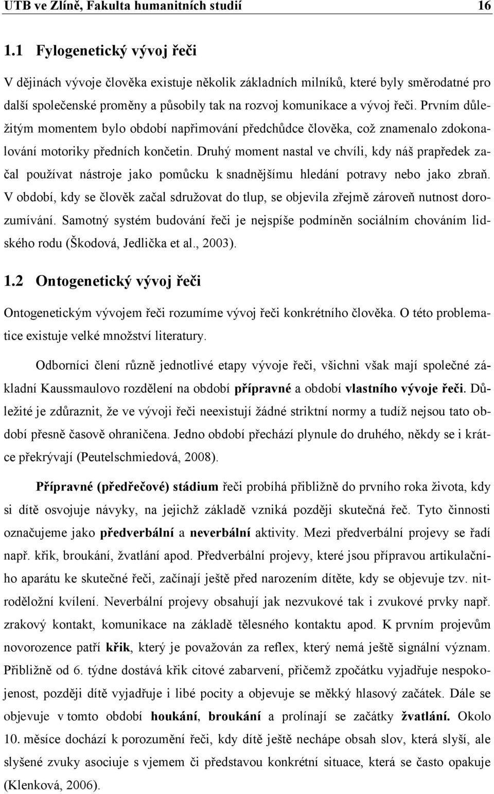 Prvním důležitým momentem bylo období napřimování předchůdce člověka, což znamenalo zdokonalování motoriky předních končetin.