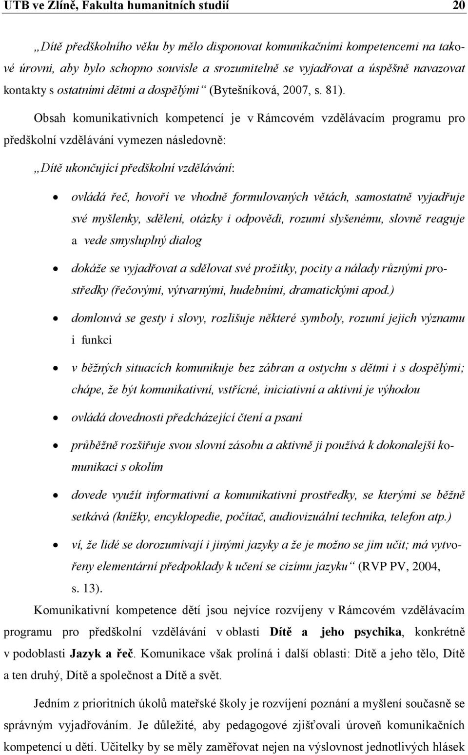 Obsah komunikativních kompetencí je v Rámcovém vzdělávacím programu pro předškolní vzdělávání vymezen následovně: Dítě ukončující předškolní vzdělávání: ovládá řeč, hovoří ve vhodně formulovaných