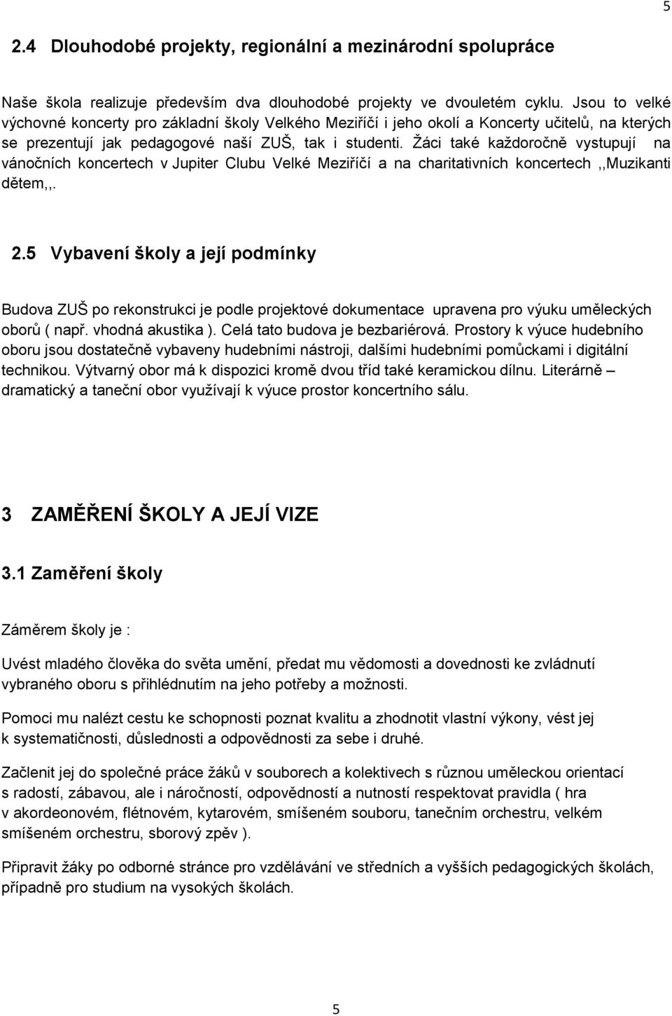 Žáci také každoročně vystupují na vánočních koncertech v Jupiter Clubu Velké Meziříčí a na charitativních koncertech,,muzikanti dětem,,. 2.