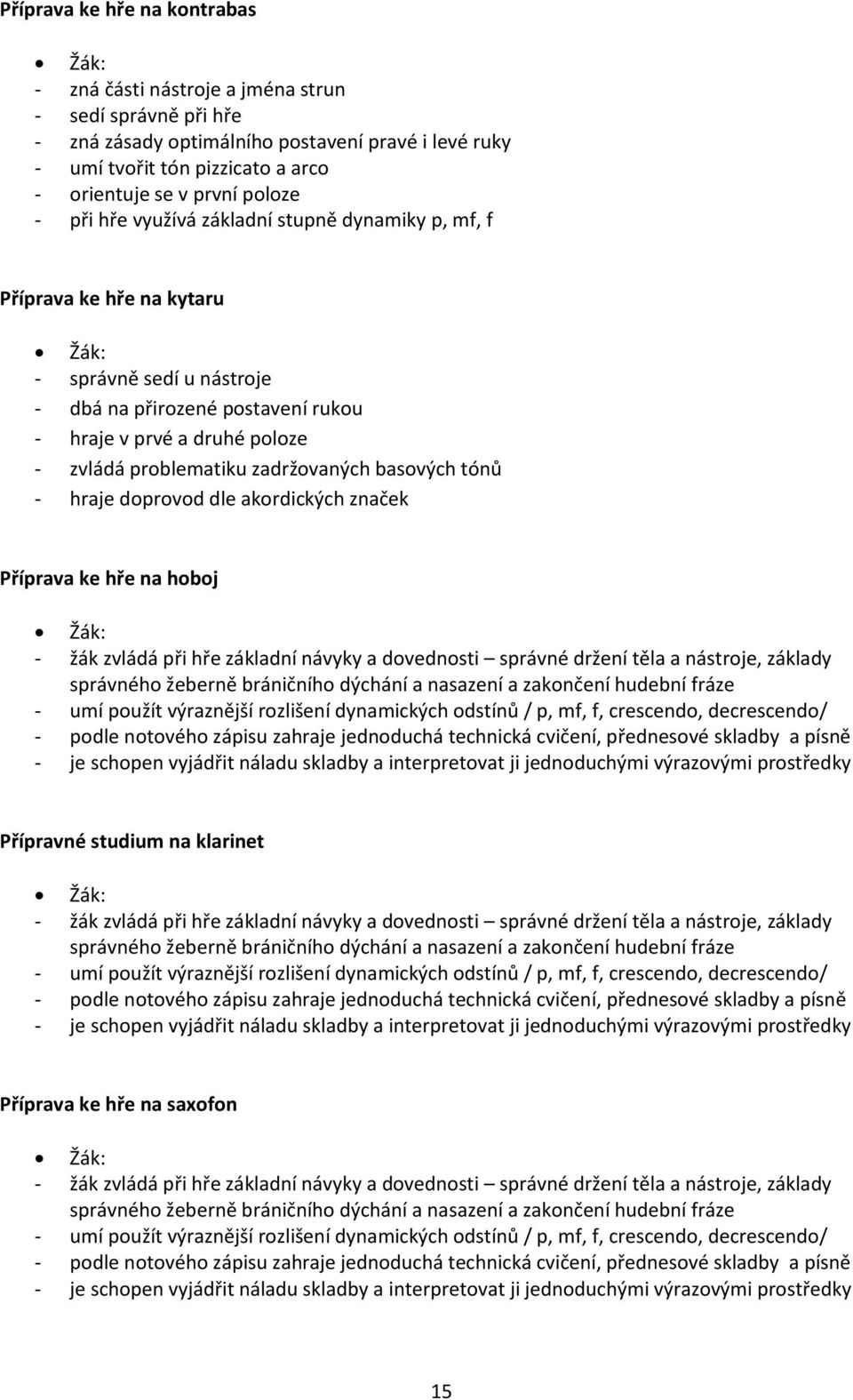 zadržovaných basových tónů - hraje doprovod dle akordických značek Příprava ke hře na hoboj - žák zvládá při hře základní návyky a dovednosti správné držení těla a nástroje, základy správného žeberně