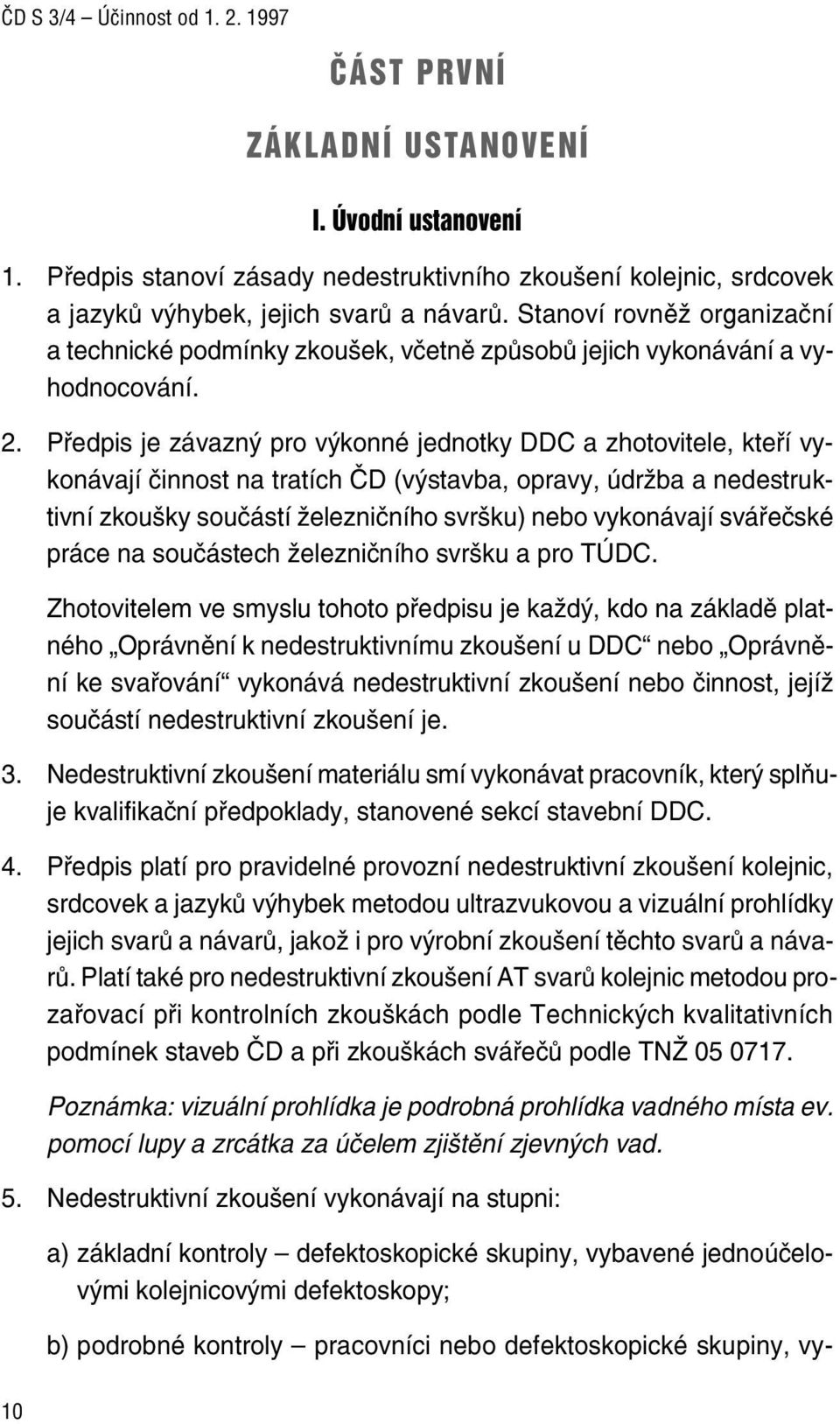 Předpis je závazný pro výkonné jednotky DDC a zhotovitele, kteří vykonávají činnost na tratích ČD (výstavba, opravy, údržba a nedestruktivní zkoušky součástí železničního svršku) nebo vykonávají