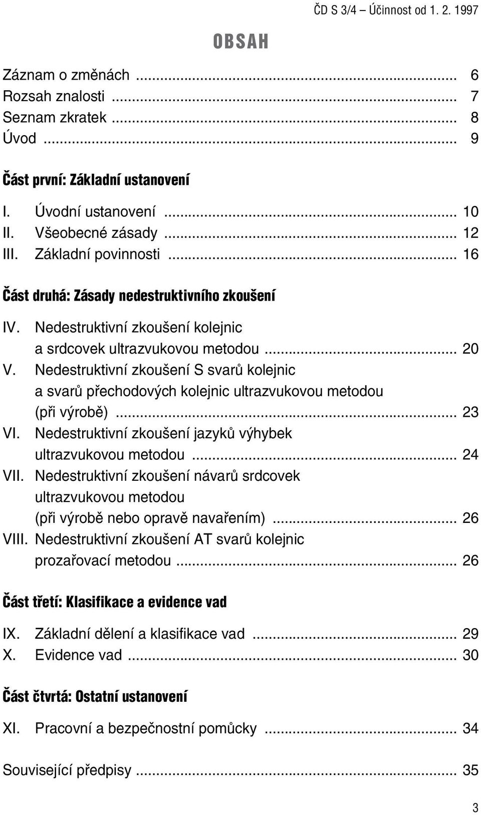 Nedestruktivní zkoušení S svarů kolejnic a svarů přechodových kolejnic ultrazvukovou metodou (při výrobě)... 23 VI. Nedestruktivní zkoušení jazyků výhybek ultrazvukovou metodou... 24 VII.