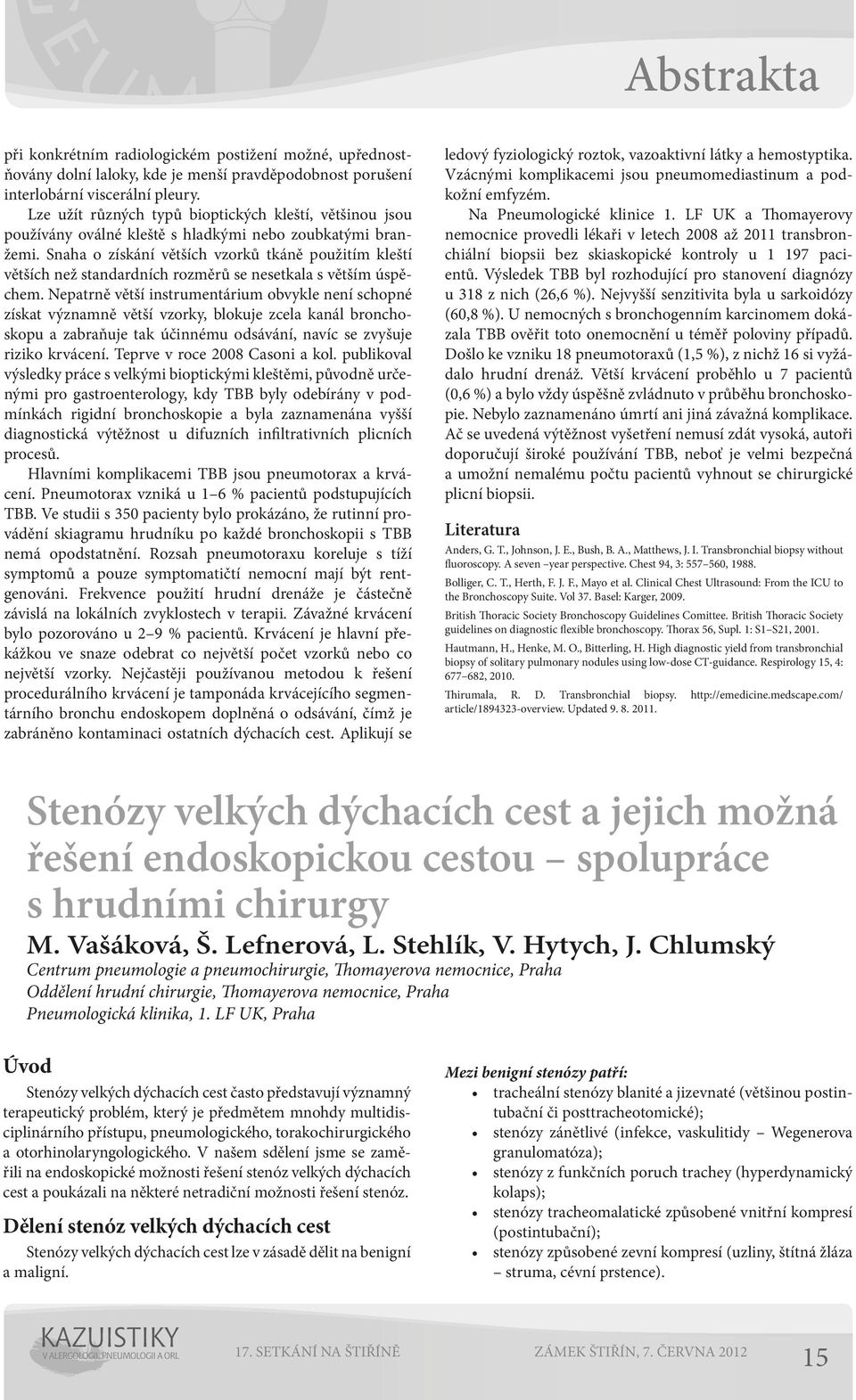 Snaha o získání větších vzorků tkáně použitím kleští větších než standardních rozměrů se nesetkala s větším úspěchem.