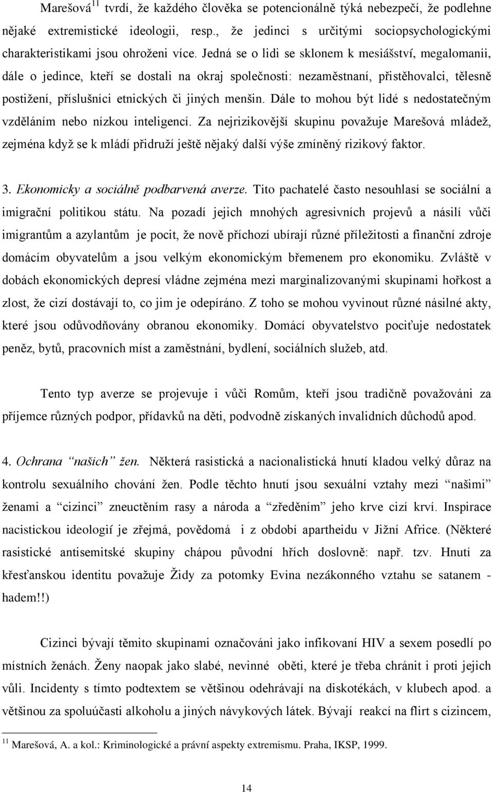 Jedná se o lidi se sklonem k mesiášství, megalomanii, dále o jedince, kteří se dostali na okraj společnosti: nezaměstnaní, přistěhovalci, tělesně postižení, příslušníci etnických či jiných menšin.