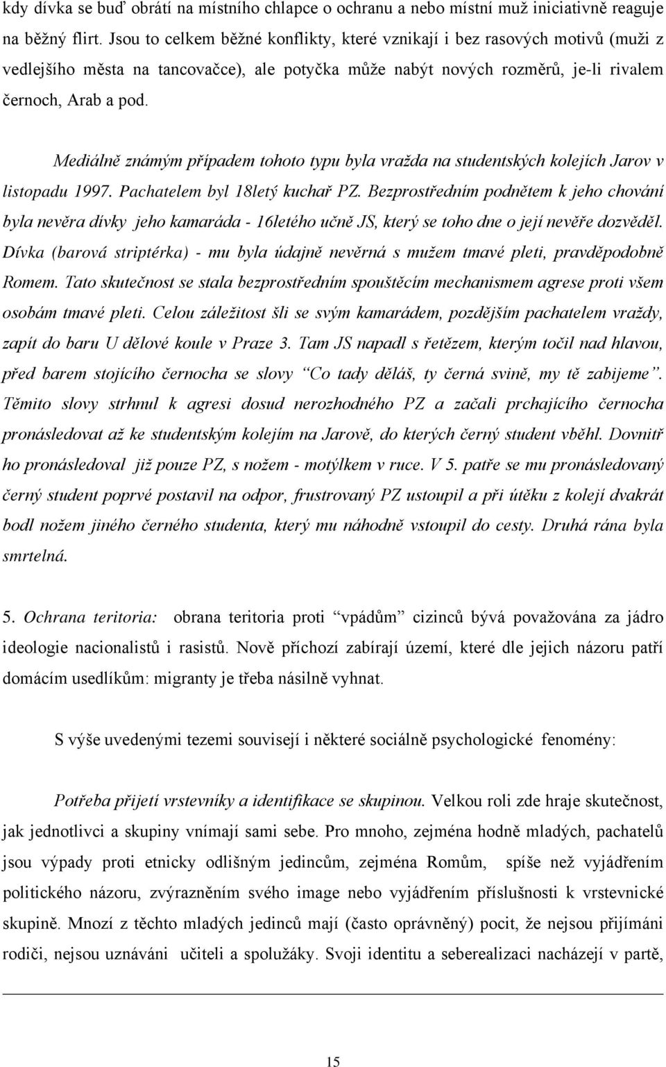 Mediálně známým případem tohoto typu byla vražda na studentských kolejích Jarov v listopadu 1997. Pachatelem byl 18letý kuchař PZ.