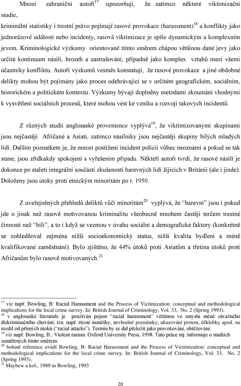 Kriminologické výzkumy orientované tímto směrem chápou většinou dané jevy jako určité kontinuum násilí, hrozeb a zastrašování, případně jako komplex vztahů mezi všemi účastníky konfliktu.