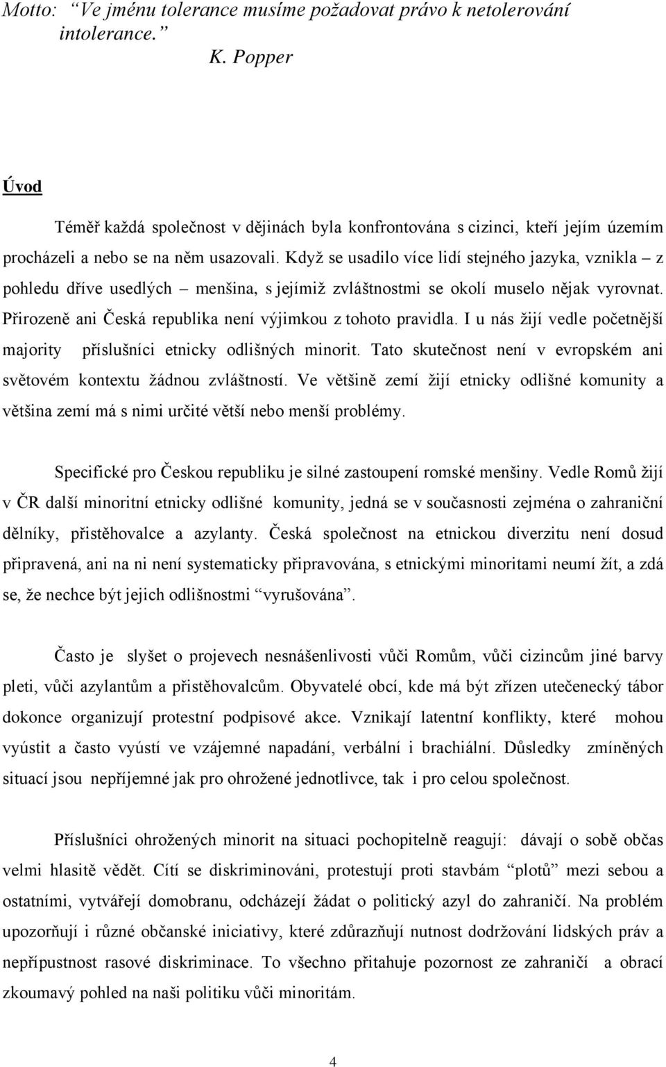 Když se usadilo více lidí stejného jazyka, vznikla z pohledu dříve usedlých menšina, s jejímiž zvláštnostmi se okolí muselo nějak vyrovnat.