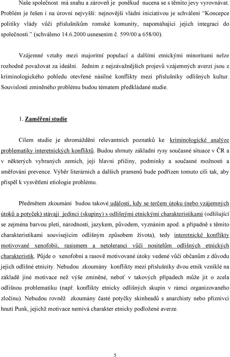 (schváleno 14.6.2000 usnesením č. 599/00 a 658/00). Vzájemné vztahy mezi majoritní populací a dalšími etnickými minoritami nelze rozhodně považovat za ideální.