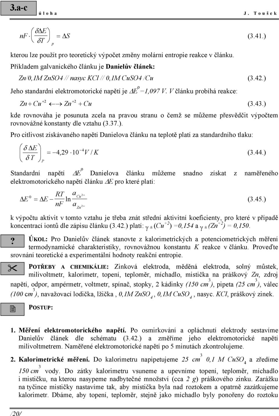 ) kde rovnováha je posunuta zcela na pravou stranu o čemž se můžeme přesvědčt výpočtem rovnovážné konstanty dle vztahu (3.37.). Pro ctlvost získávaného napětí Danelova článku na teplotě platí za standardního tlaku: δ E T δ P = 4,9 4 V / K (3.