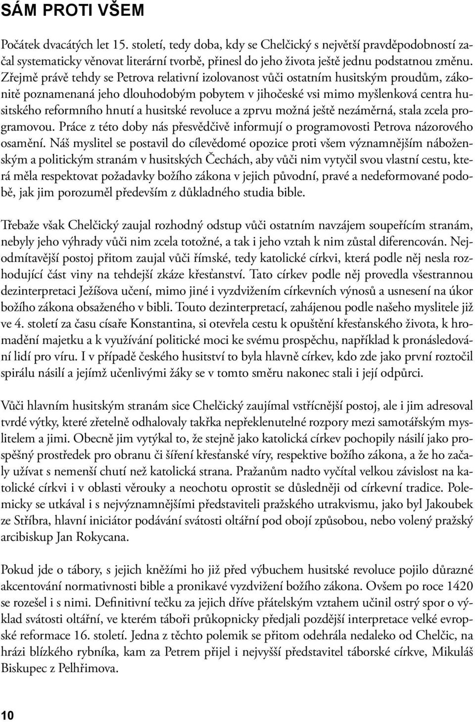 Zřejmě právě tehdy se Petrova relativní izolovanost vůči ostatním husitským proudům, zákonitě poznamenaná jeho dlouhodobým pobytem v jihočeské vsi mimo myšlenková centra husitského reformního hnutí a