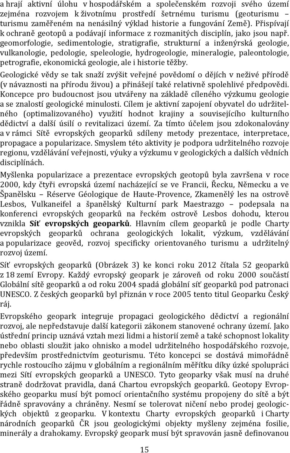 geomorfologie, sedimentologie, stratigrafie, strukturní a inženýrská geologie, vulkanologie, pedologie, speleologie, hydrogeologie, mineralogie, paleontologie, petrografie, ekonomická geologie, ale i