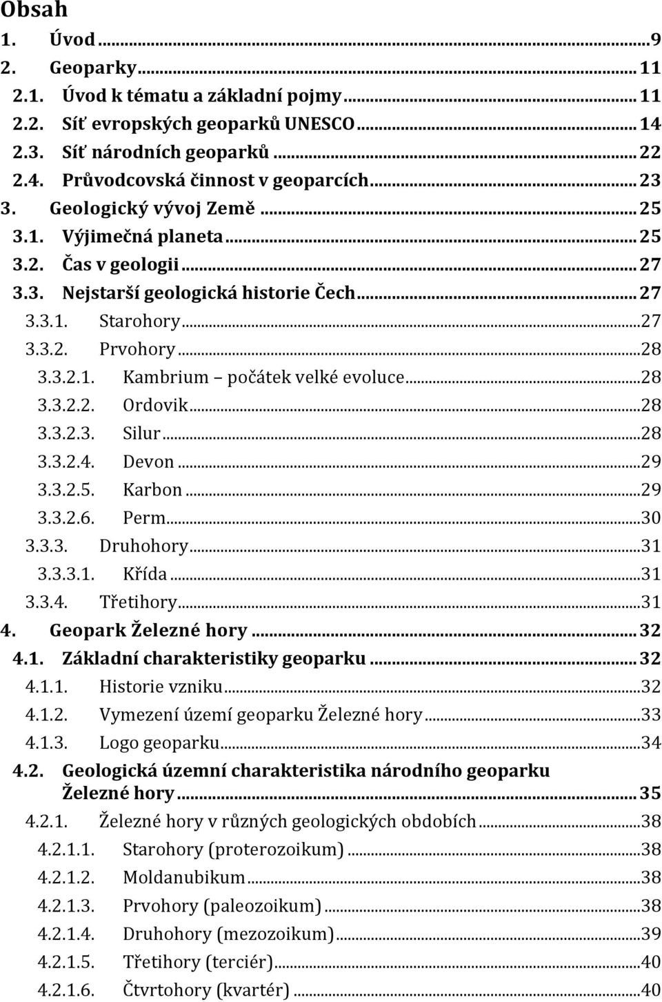 ..28 3.3.2.2. Ordovik...28 3.3.2.3. Silur...28 3.3.2.4. Devon...29 3.3.2.5. Karbon...29 3.3.2.6. Perm...30 3.3.3. Druhohory...31 3.3.3.1. Křída...31 3.3.4. Třetihory...31 4. Geopark Železné hory.