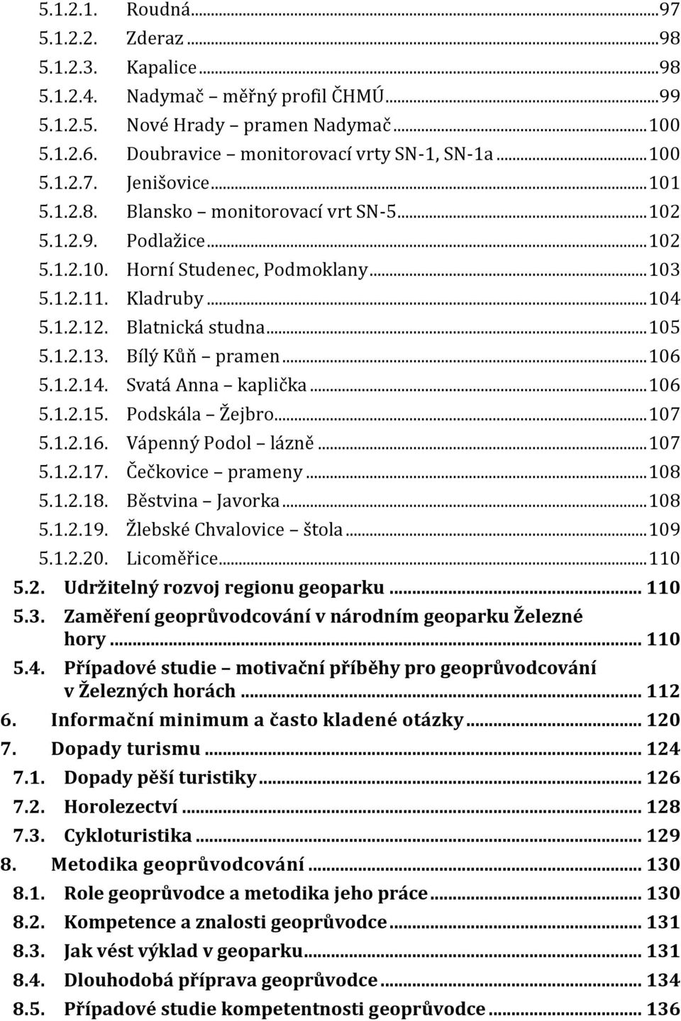 Blatnická studna... 105 5.1.2.13. Bílý Kůň pramen... 106 5.1.2.14. Svatá Anna kaplička... 106 5.1.2.15. Podskála Žejbro... 107 5.1.2.16. Vápenný Podol lázně... 107 5.1.2.17. Čečkovice prameny... 108 5.