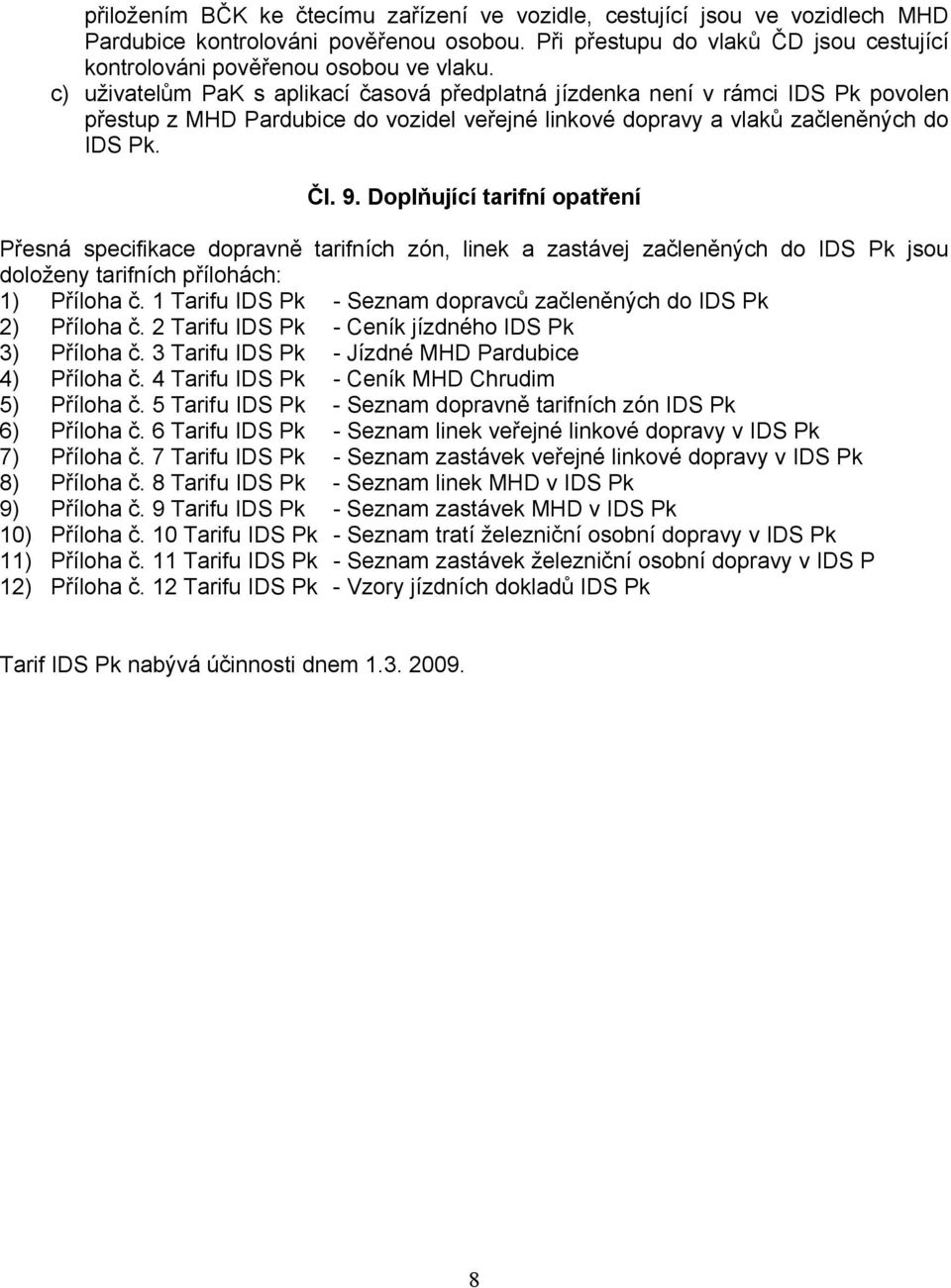 Doplňující tarifní opatření Přesná specifikace dopravně tarifních zón, linek a zastávej začleněných do IDS Pk jsou doloženy tarifních přílohách: 1) Příloha č.
