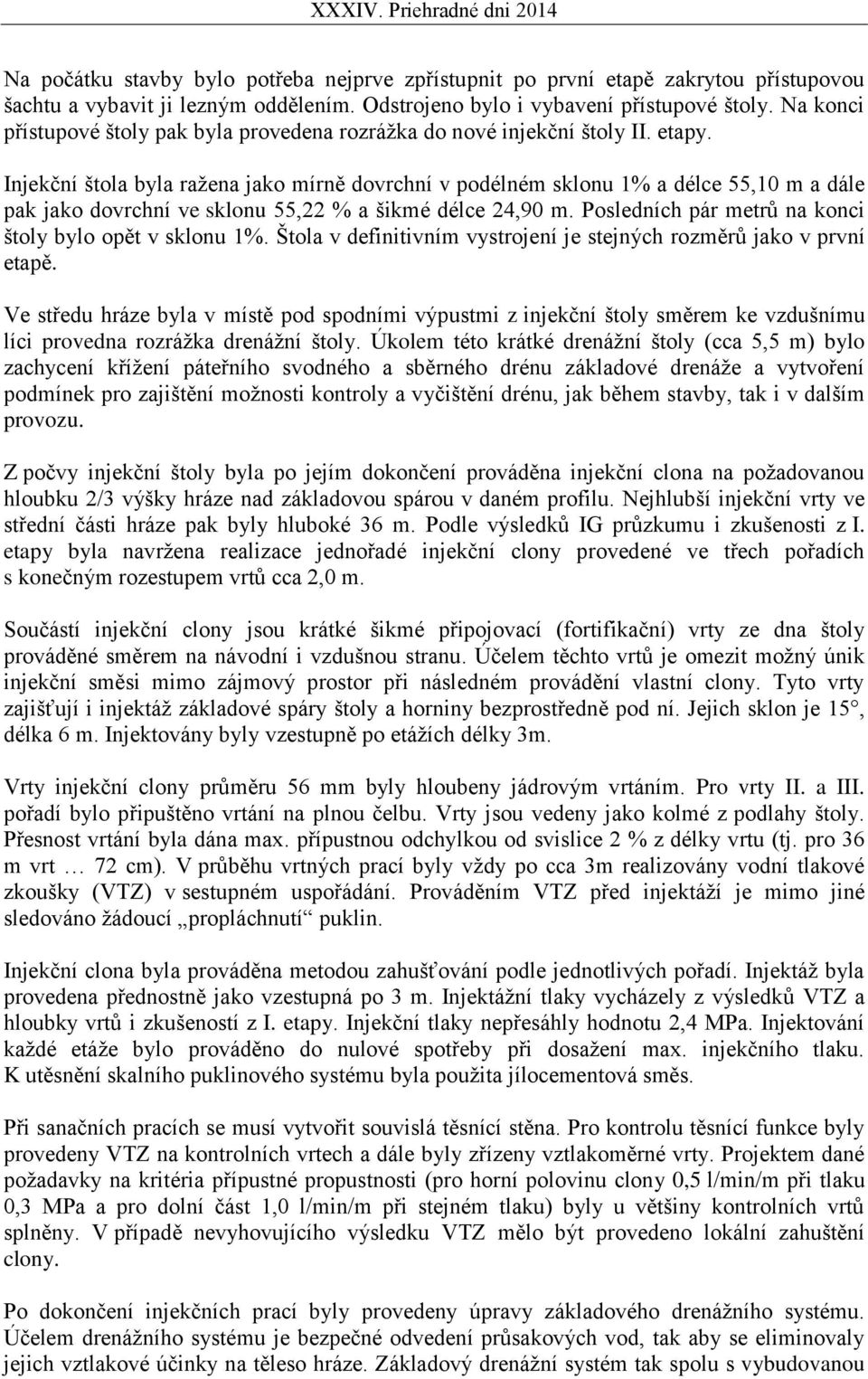 Injekční štola byla ražena jako mírně dovrchní v podélném sklonu 1% a délce 55,10 m a dále pak jako dovrchní ve sklonu 55,22 % a šikmé délce 24,90 m.