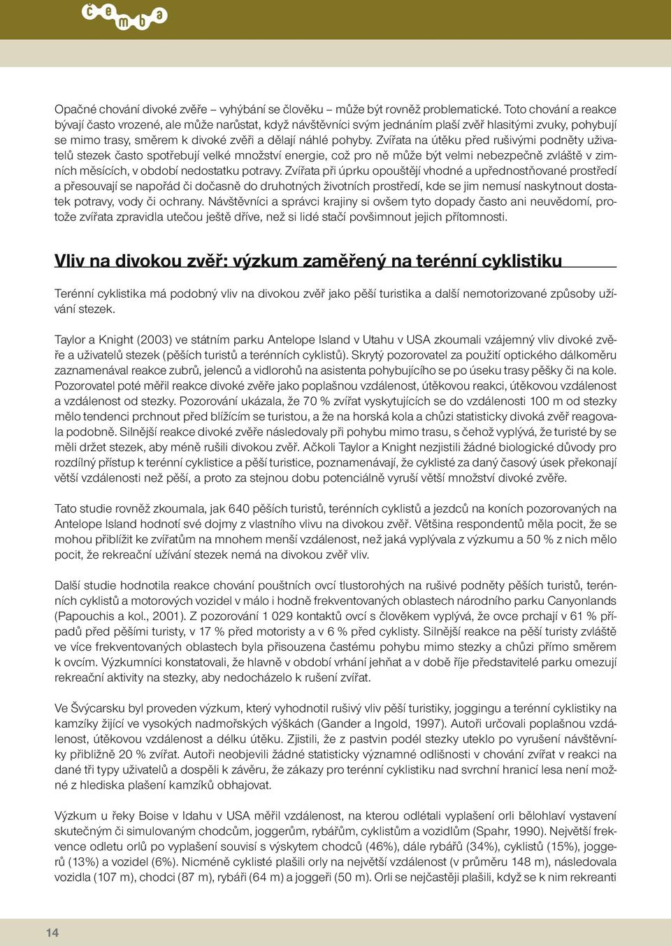 Zvířata na útěku před rušivými podněty uživatelů stezek často spotřebují velké množství energie, což pro ně může být velmi nebezpečně zvláště v zimních měsících, v období nedostatku potravy.