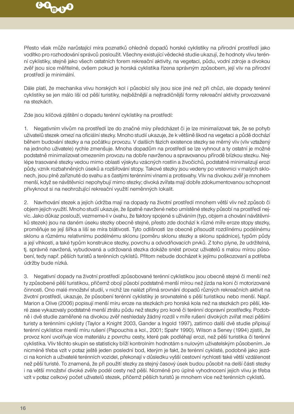 měřitelné, ovšem pokud je horská cyklistika řízena správným způsobem, její vliv na přírodní prostředí je minimální.