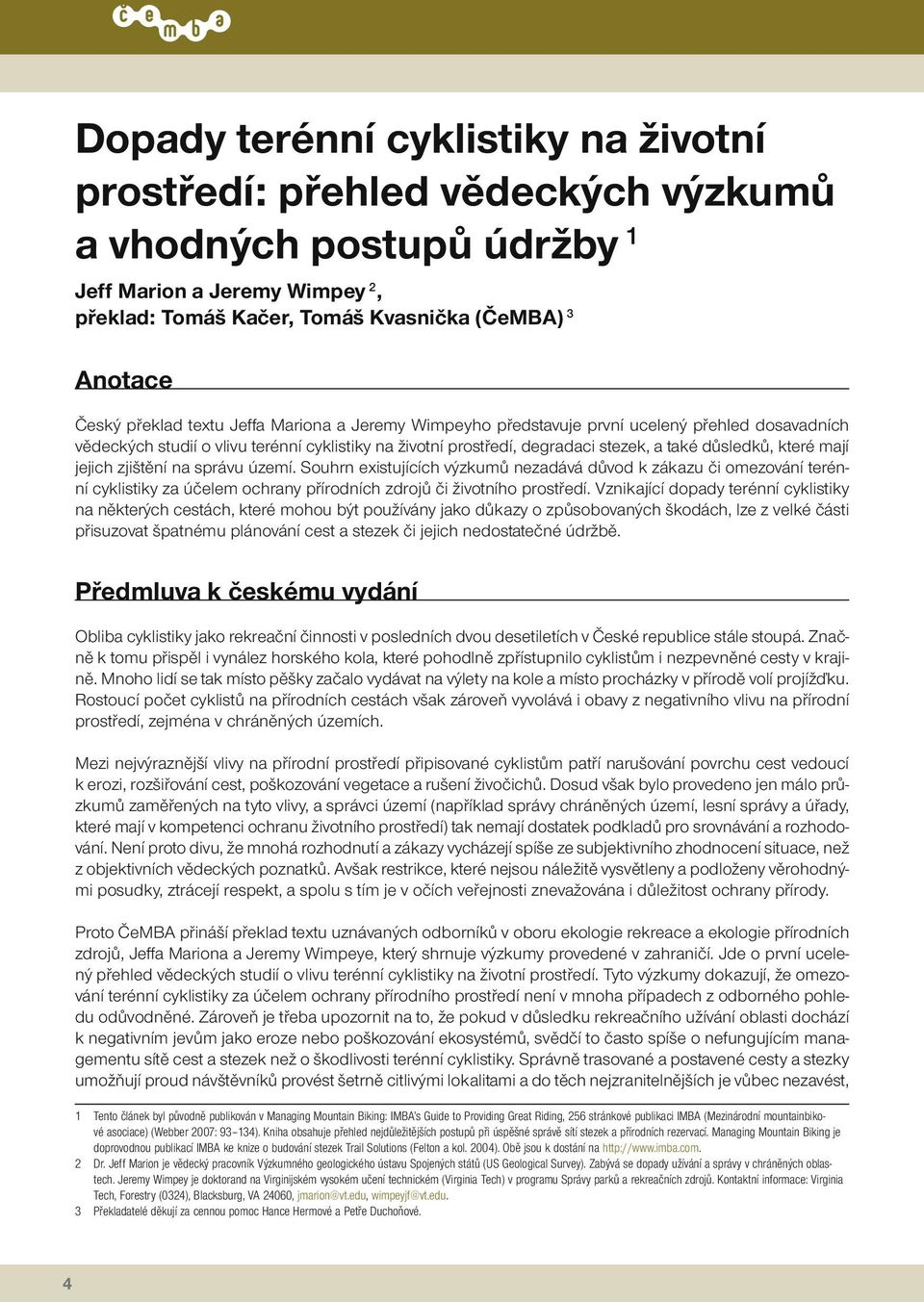 mají jejich zjištění na správu území. Souhrn existujících výzkumů nezadává důvod k zákazu či omezování terénní cyklistiky za účelem ochrany přírodních zdrojů či životního prostředí.