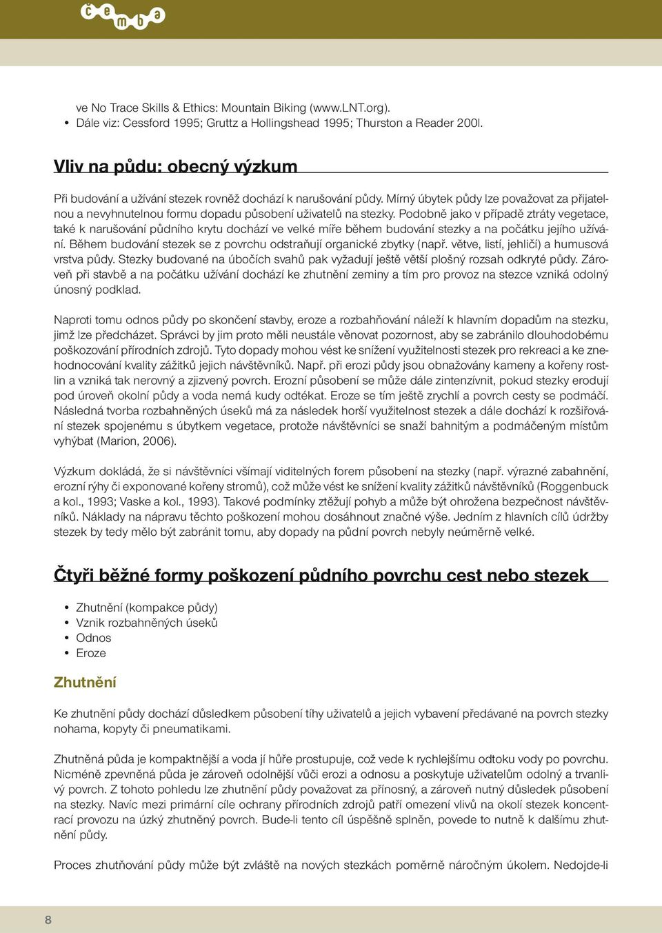 Podobně jako v případě ztráty vegetace, také k narušování půdního krytu dochází ve velké míře během budování stezky a na počátku jejího užívání.