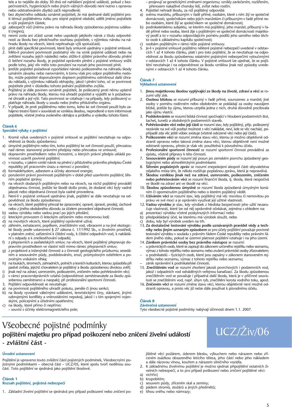 vûãi jinému právo na náhradu kody zpûsobenou pojistnou událostí (regres); h) nesmí zcela ani zãásti uznat nebo uspokojit jak koliv nárok z titulu odpovûdnosti za kodu bez pfiedchozího souhlasu