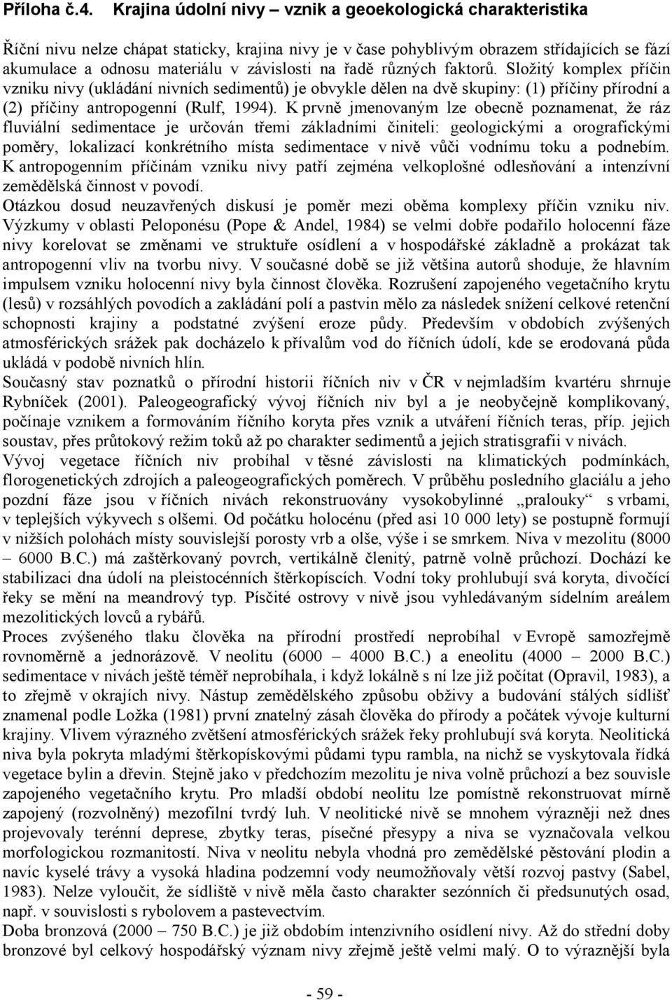 řadě různých faktorů. Složitý komplex příčin vzniku nivy (ukládání nivních sedimentů) je obvykle dělen na dvě skupiny: (1) příčiny přírodní a (2) příčiny antropogenní (Rulf, 1994).