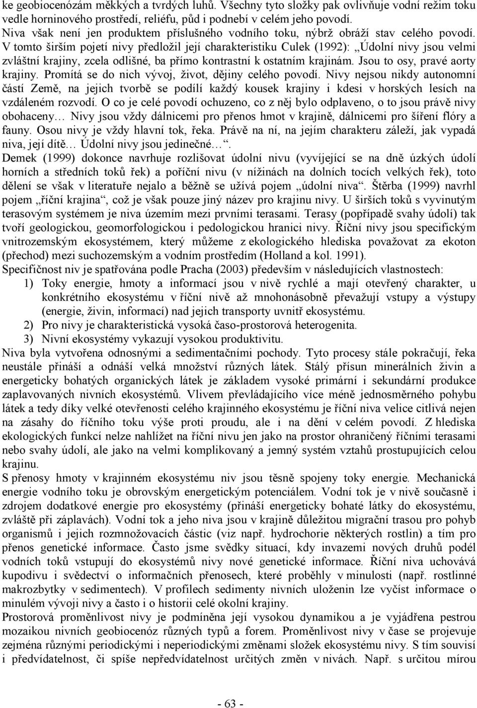 V tomto širším pojetí nivy předložil její charakteristiku Culek (1992): Údolní nivy jsou velmi zvláštní krajiny, zcela odlišné, ba přímo kontrastní k ostatním krajinám.