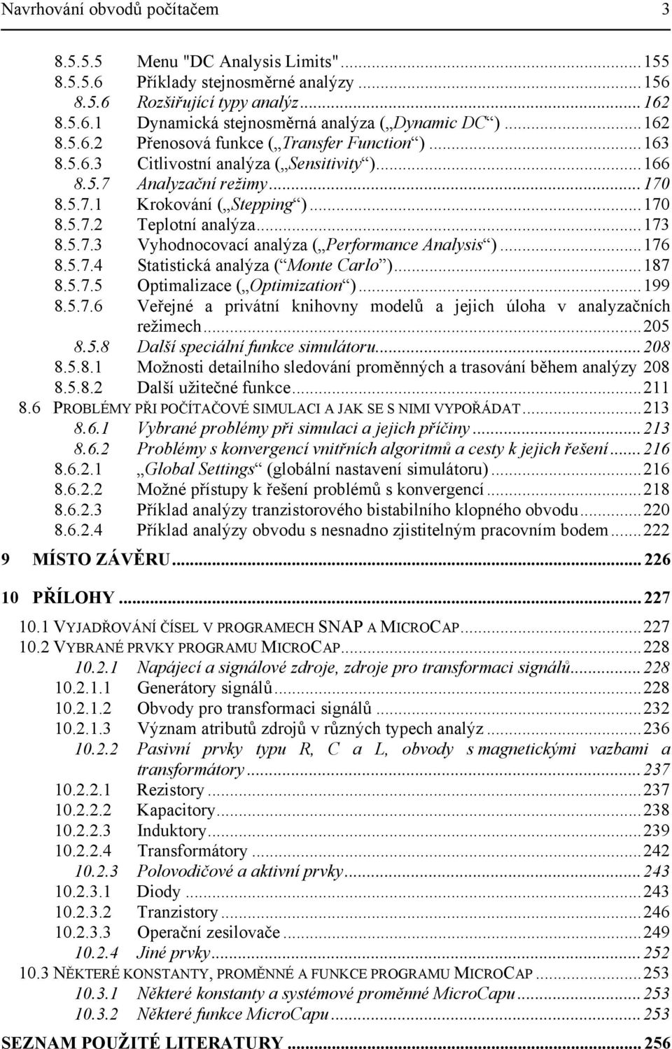 ..173 8.5.7.3 Vyhodnocovací analýza ( Performance Analysis )...176 8.5.7.4 Statistická analýza ( Monte Carlo )...187 8.5.7.5 Optimalizace ( Optimization )...199 8.5.7.6 Veřejné a privátní knihovny modelů a jejich úloha v analyzačních režimech.